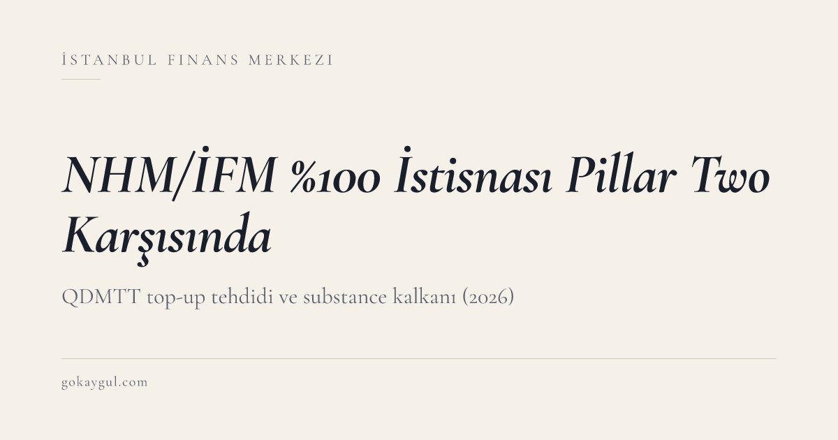 NHM ve İFM %100 İstisnası Pillar Two Karşısında: QDMTT Top-Up Tehdidi ve Substance Kalkanı (2026)